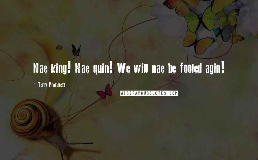 Terry Pratchett Quotes: Nae king! Nae quin! We will nae be fooled agin!