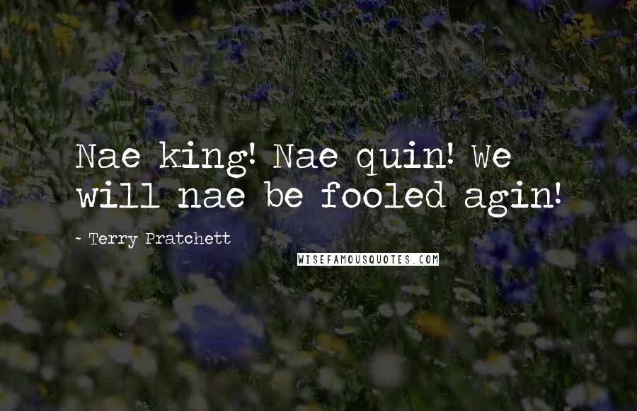 Terry Pratchett Quotes: Nae king! Nae quin! We will nae be fooled agin!