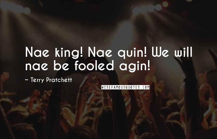 Terry Pratchett Quotes: Nae king! Nae quin! We will nae be fooled agin!