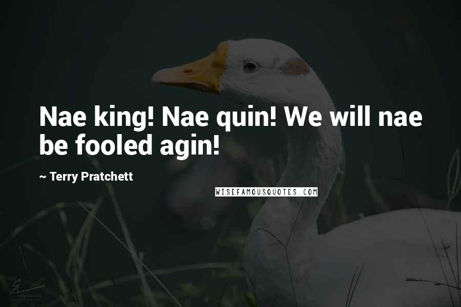 Terry Pratchett Quotes: Nae king! Nae quin! We will nae be fooled agin!