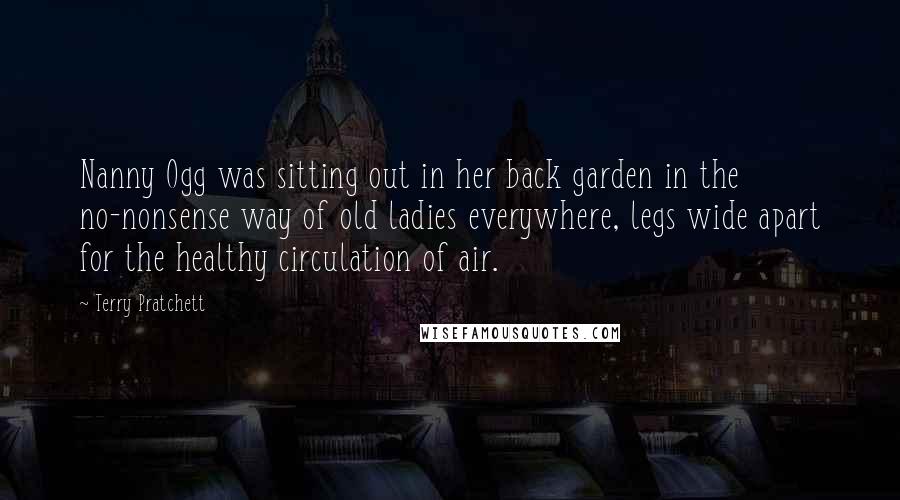Terry Pratchett Quotes: Nanny Ogg was sitting out in her back garden in the no-nonsense way of old ladies everywhere, legs wide apart for the healthy circulation of air.