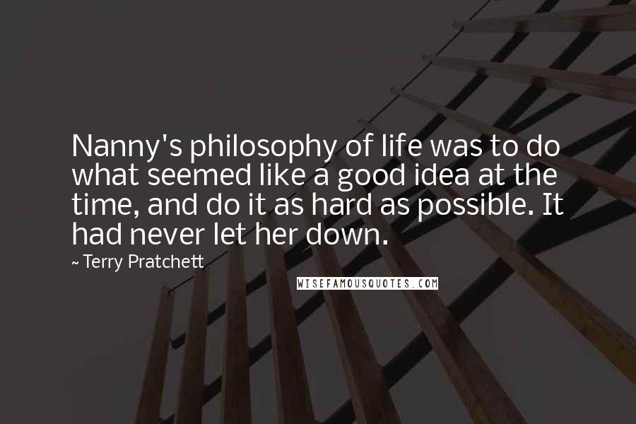 Terry Pratchett Quotes: Nanny's philosophy of life was to do what seemed like a good idea at the time, and do it as hard as possible. It had never let her down.