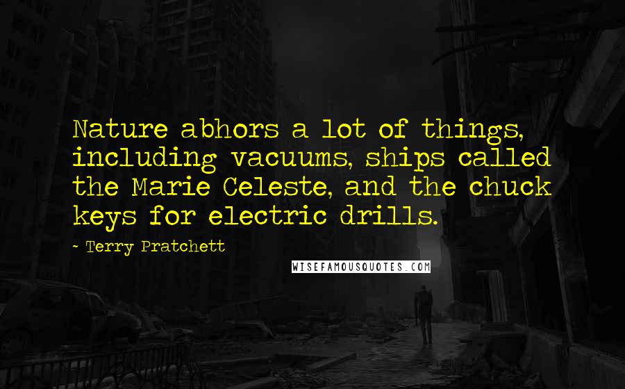 Terry Pratchett Quotes: Nature abhors a lot of things, including vacuums, ships called the Marie Celeste, and the chuck keys for electric drills.
