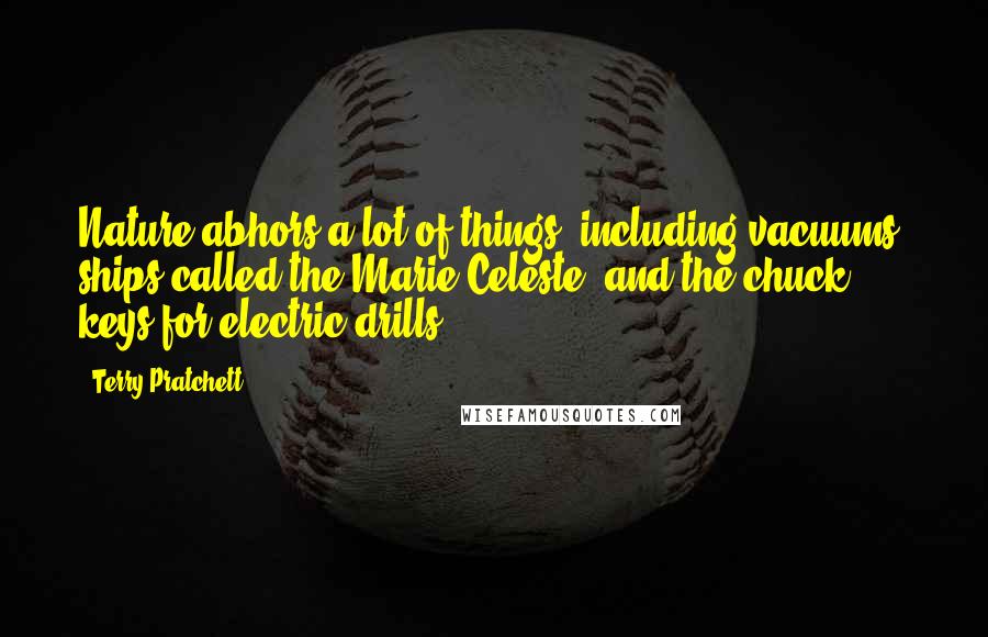 Terry Pratchett Quotes: Nature abhors a lot of things, including vacuums, ships called the Marie Celeste, and the chuck keys for electric drills.