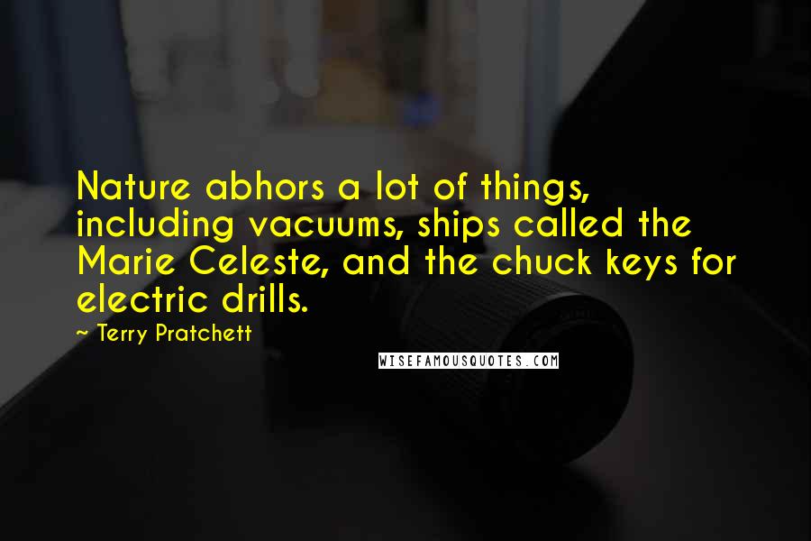 Terry Pratchett Quotes: Nature abhors a lot of things, including vacuums, ships called the Marie Celeste, and the chuck keys for electric drills.