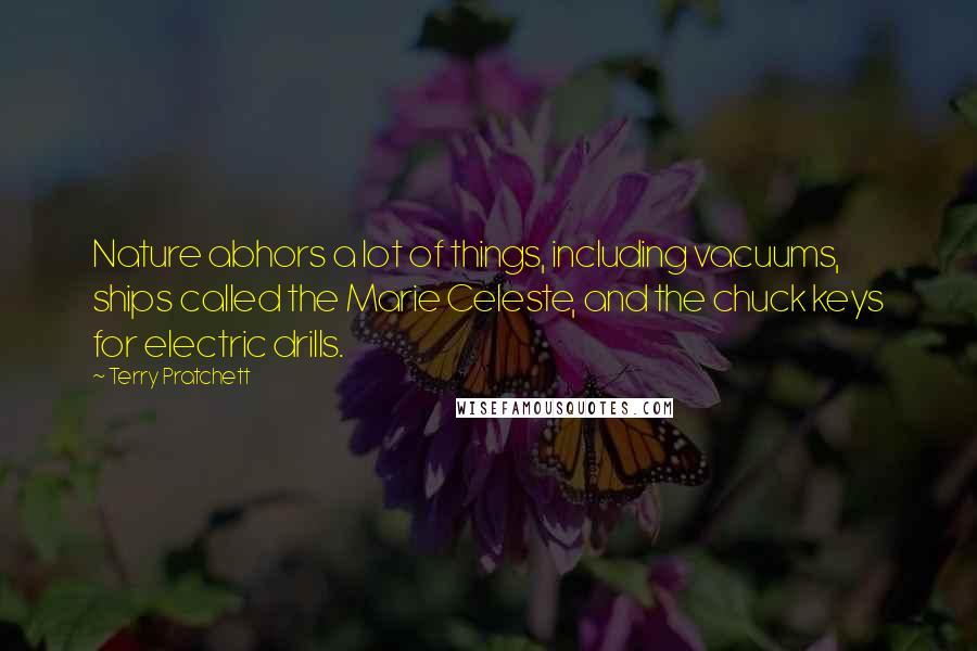 Terry Pratchett Quotes: Nature abhors a lot of things, including vacuums, ships called the Marie Celeste, and the chuck keys for electric drills.