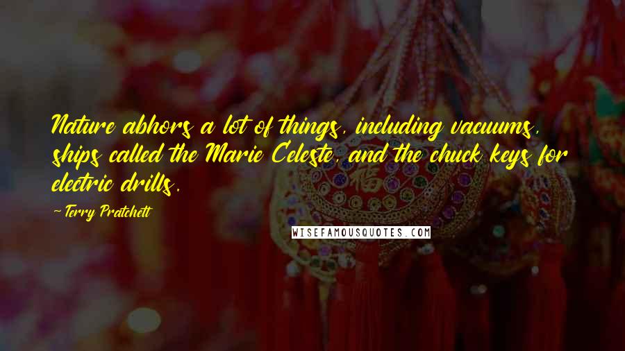 Terry Pratchett Quotes: Nature abhors a lot of things, including vacuums, ships called the Marie Celeste, and the chuck keys for electric drills.