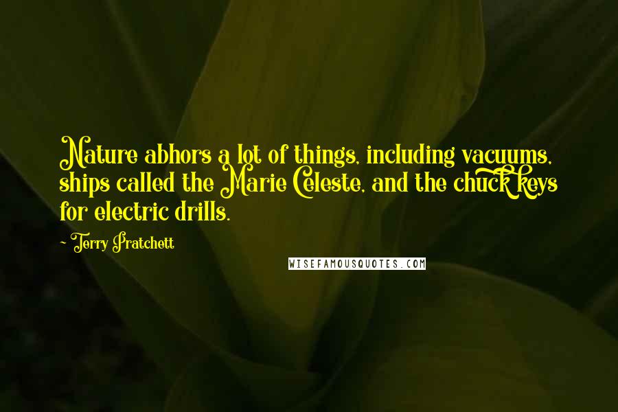 Terry Pratchett Quotes: Nature abhors a lot of things, including vacuums, ships called the Marie Celeste, and the chuck keys for electric drills.