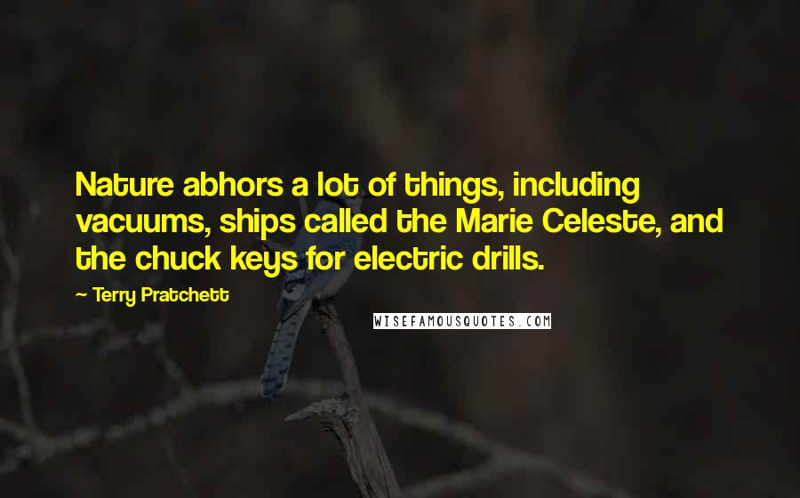 Terry Pratchett Quotes: Nature abhors a lot of things, including vacuums, ships called the Marie Celeste, and the chuck keys for electric drills.