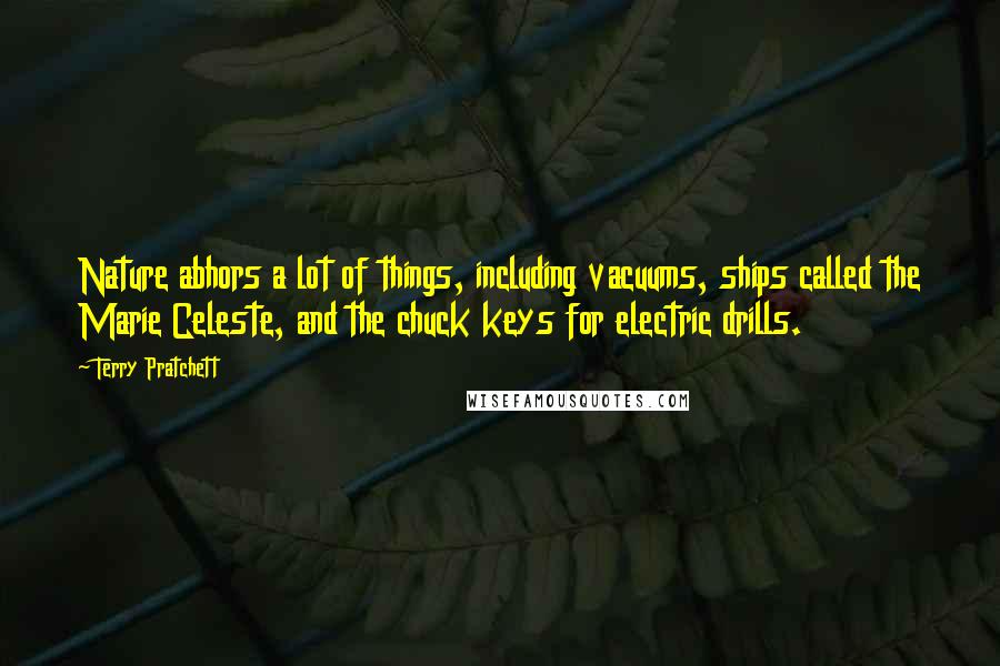 Terry Pratchett Quotes: Nature abhors a lot of things, including vacuums, ships called the Marie Celeste, and the chuck keys for electric drills.