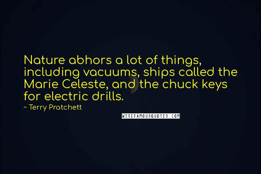Terry Pratchett Quotes: Nature abhors a lot of things, including vacuums, ships called the Marie Celeste, and the chuck keys for electric drills.