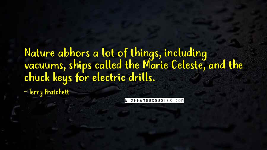 Terry Pratchett Quotes: Nature abhors a lot of things, including vacuums, ships called the Marie Celeste, and the chuck keys for electric drills.