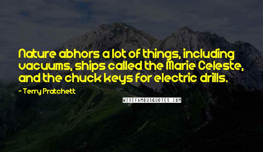 Terry Pratchett Quotes: Nature abhors a lot of things, including vacuums, ships called the Marie Celeste, and the chuck keys for electric drills.