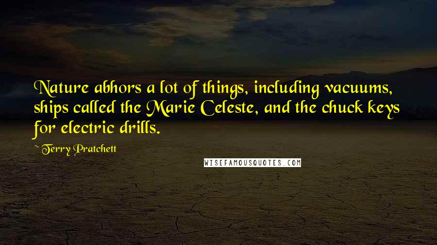 Terry Pratchett Quotes: Nature abhors a lot of things, including vacuums, ships called the Marie Celeste, and the chuck keys for electric drills.