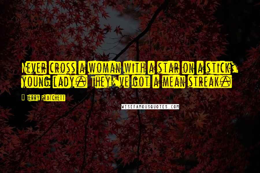 Terry Pratchett Quotes: Never cross a woman with a star on a stick, young lady. They've got a mean streak.