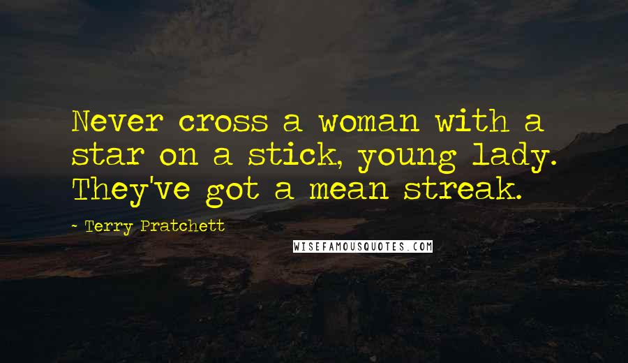 Terry Pratchett Quotes: Never cross a woman with a star on a stick, young lady. They've got a mean streak.