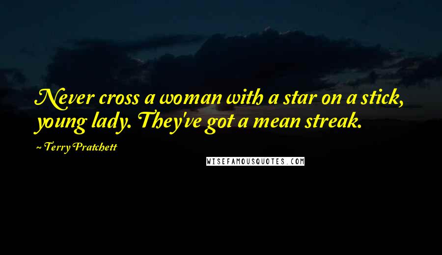 Terry Pratchett Quotes: Never cross a woman with a star on a stick, young lady. They've got a mean streak.