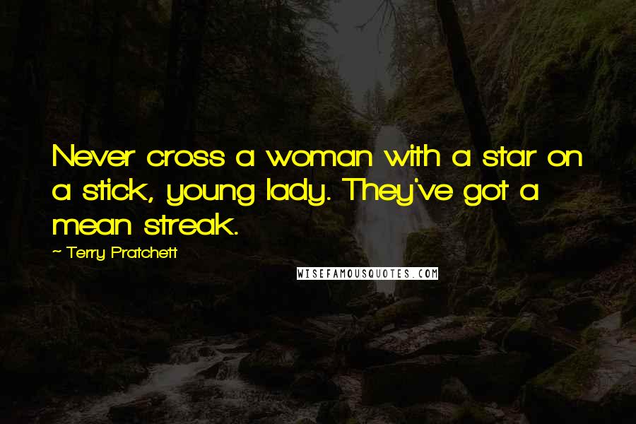 Terry Pratchett Quotes: Never cross a woman with a star on a stick, young lady. They've got a mean streak.