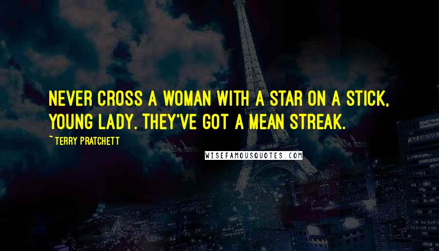 Terry Pratchett Quotes: Never cross a woman with a star on a stick, young lady. They've got a mean streak.
