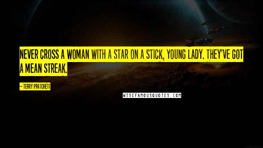 Terry Pratchett Quotes: Never cross a woman with a star on a stick, young lady. They've got a mean streak.