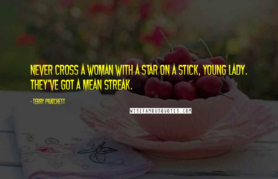 Terry Pratchett Quotes: Never cross a woman with a star on a stick, young lady. They've got a mean streak.