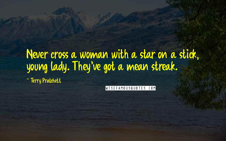 Terry Pratchett Quotes: Never cross a woman with a star on a stick, young lady. They've got a mean streak.