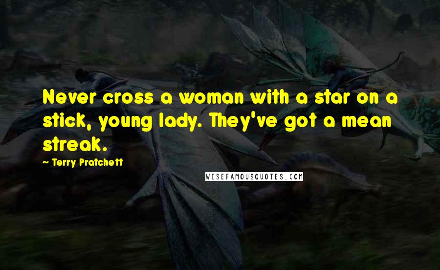 Terry Pratchett Quotes: Never cross a woman with a star on a stick, young lady. They've got a mean streak.