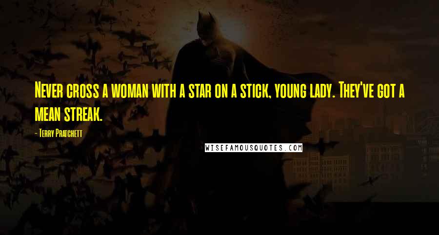 Terry Pratchett Quotes: Never cross a woman with a star on a stick, young lady. They've got a mean streak.