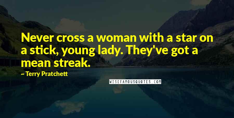 Terry Pratchett Quotes: Never cross a woman with a star on a stick, young lady. They've got a mean streak.