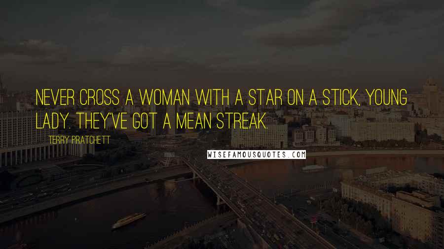 Terry Pratchett Quotes: Never cross a woman with a star on a stick, young lady. They've got a mean streak.