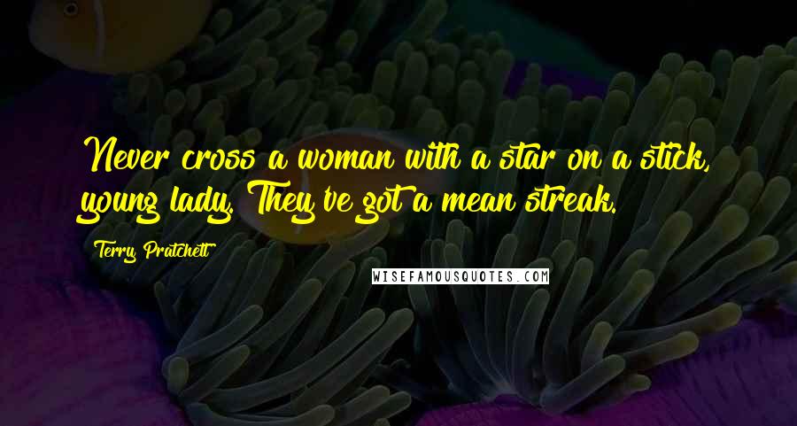 Terry Pratchett Quotes: Never cross a woman with a star on a stick, young lady. They've got a mean streak.