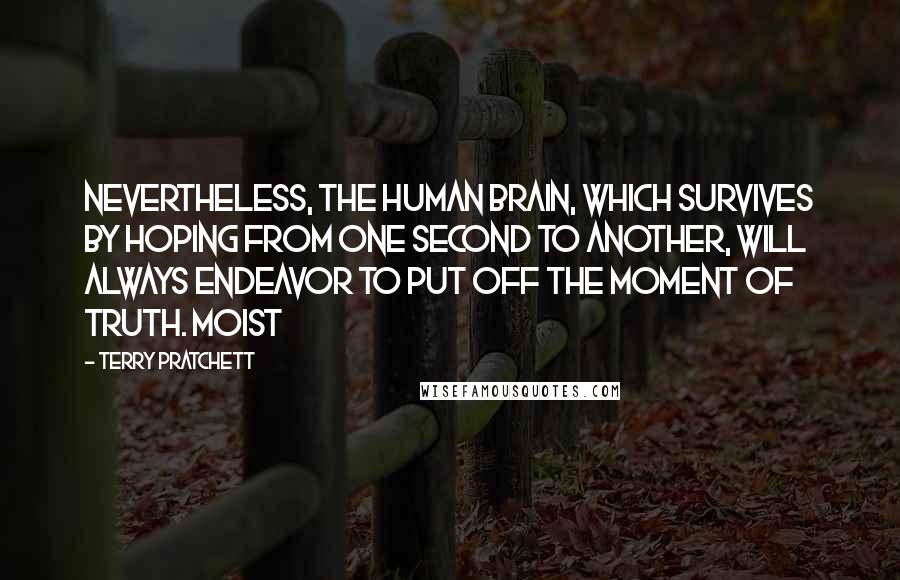 Terry Pratchett Quotes: Nevertheless, the human brain, which survives by hoping from one second to another, will always endeavor to put off the moment of truth. Moist