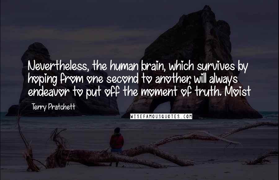 Terry Pratchett Quotes: Nevertheless, the human brain, which survives by hoping from one second to another, will always endeavor to put off the moment of truth. Moist