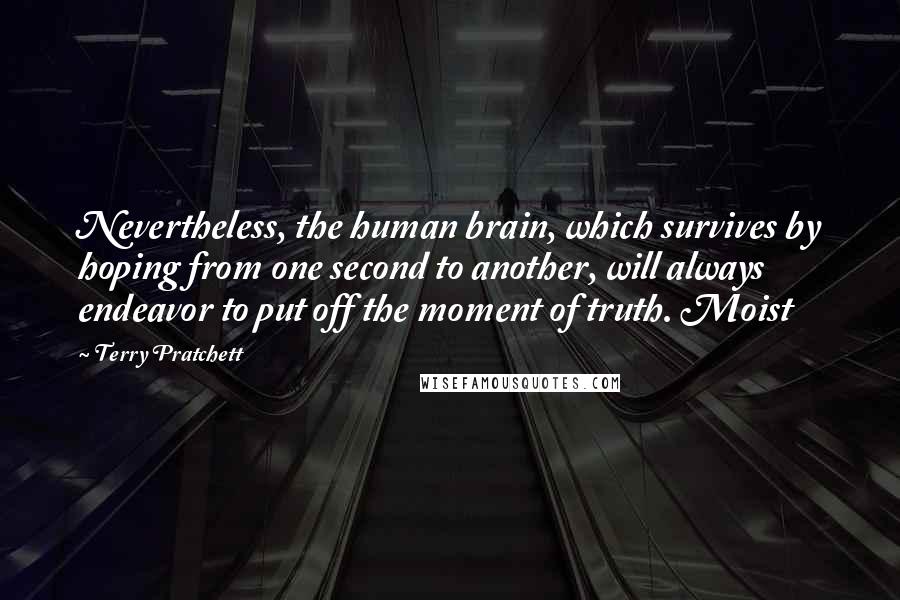 Terry Pratchett Quotes: Nevertheless, the human brain, which survives by hoping from one second to another, will always endeavor to put off the moment of truth. Moist