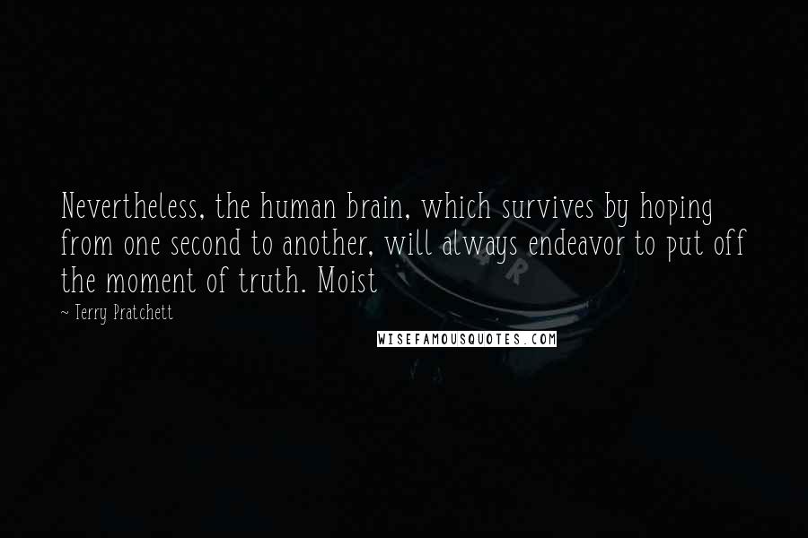 Terry Pratchett Quotes: Nevertheless, the human brain, which survives by hoping from one second to another, will always endeavor to put off the moment of truth. Moist