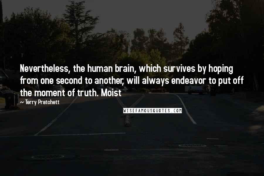 Terry Pratchett Quotes: Nevertheless, the human brain, which survives by hoping from one second to another, will always endeavor to put off the moment of truth. Moist