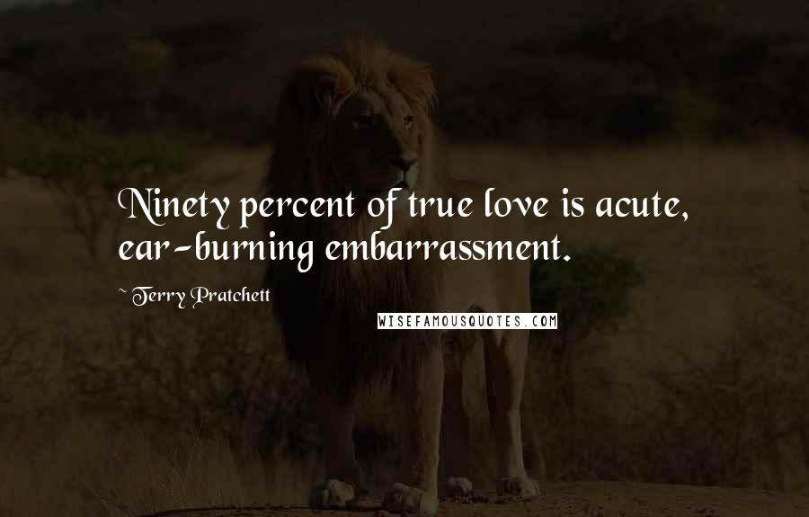 Terry Pratchett Quotes: Ninety percent of true love is acute, ear-burning embarrassment.