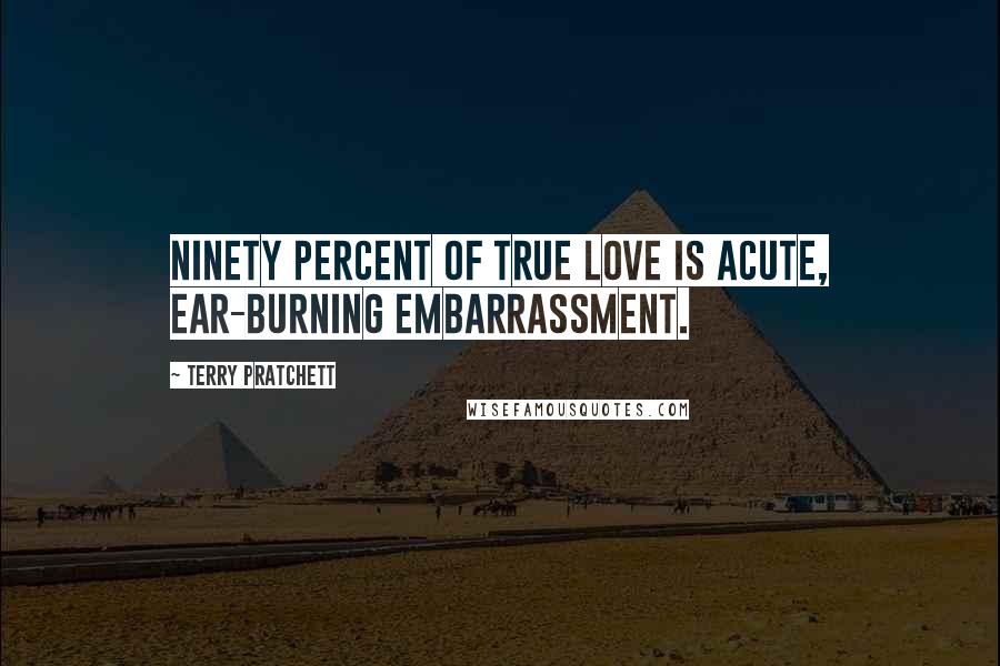 Terry Pratchett Quotes: Ninety percent of true love is acute, ear-burning embarrassment.