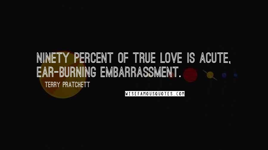 Terry Pratchett Quotes: Ninety percent of true love is acute, ear-burning embarrassment.