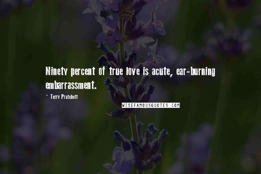Terry Pratchett Quotes: Ninety percent of true love is acute, ear-burning embarrassment.