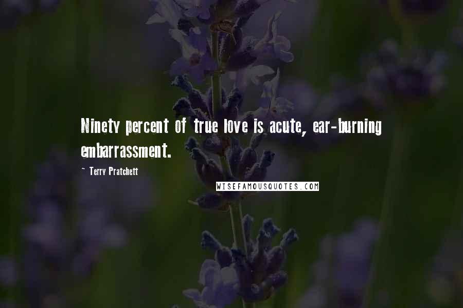 Terry Pratchett Quotes: Ninety percent of true love is acute, ear-burning embarrassment.