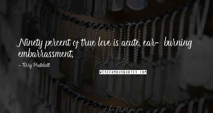 Terry Pratchett Quotes: Ninety percent of true love is acute, ear-burning embarrassment.