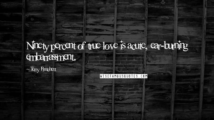 Terry Pratchett Quotes: Ninety percent of true love is acute, ear-burning embarrassment.