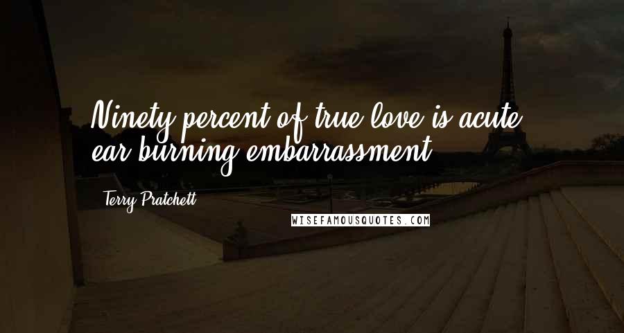 Terry Pratchett Quotes: Ninety percent of true love is acute, ear-burning embarrassment.