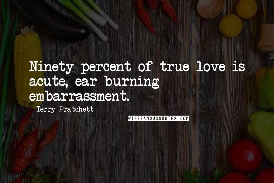 Terry Pratchett Quotes: Ninety percent of true love is acute, ear-burning embarrassment.