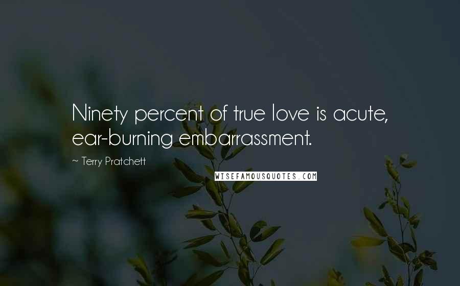 Terry Pratchett Quotes: Ninety percent of true love is acute, ear-burning embarrassment.