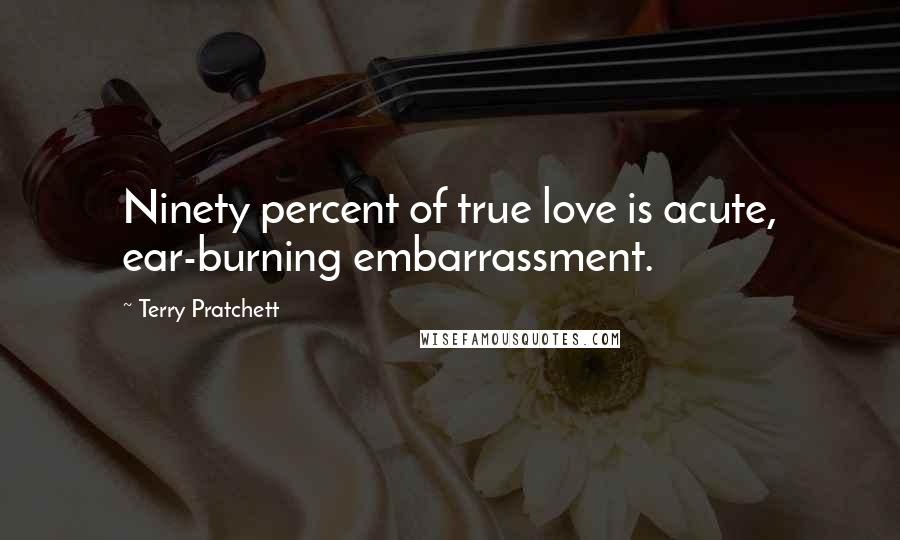 Terry Pratchett Quotes: Ninety percent of true love is acute, ear-burning embarrassment.