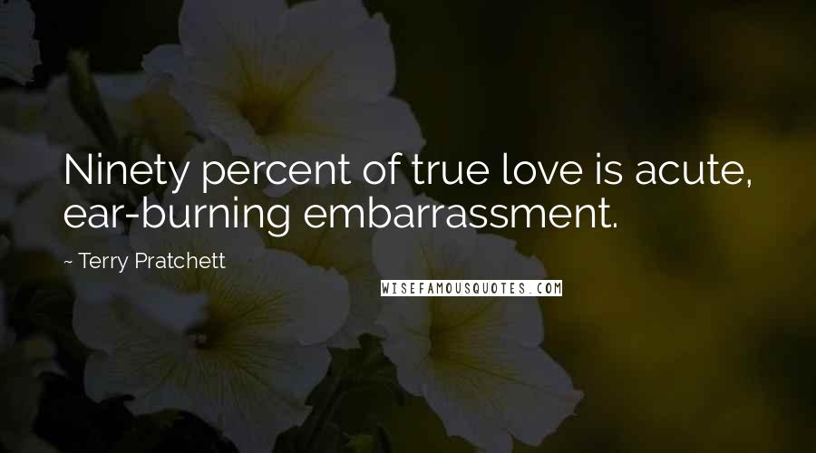 Terry Pratchett Quotes: Ninety percent of true love is acute, ear-burning embarrassment.