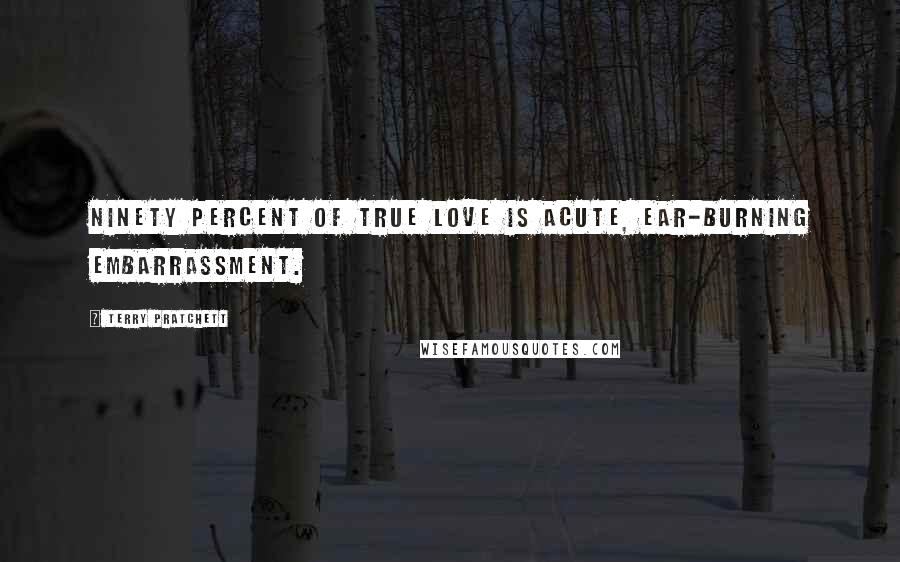 Terry Pratchett Quotes: Ninety percent of true love is acute, ear-burning embarrassment.