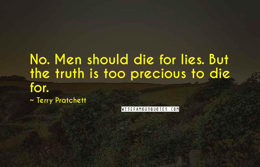 Terry Pratchett Quotes: No. Men should die for lies. But the truth is too precious to die for.